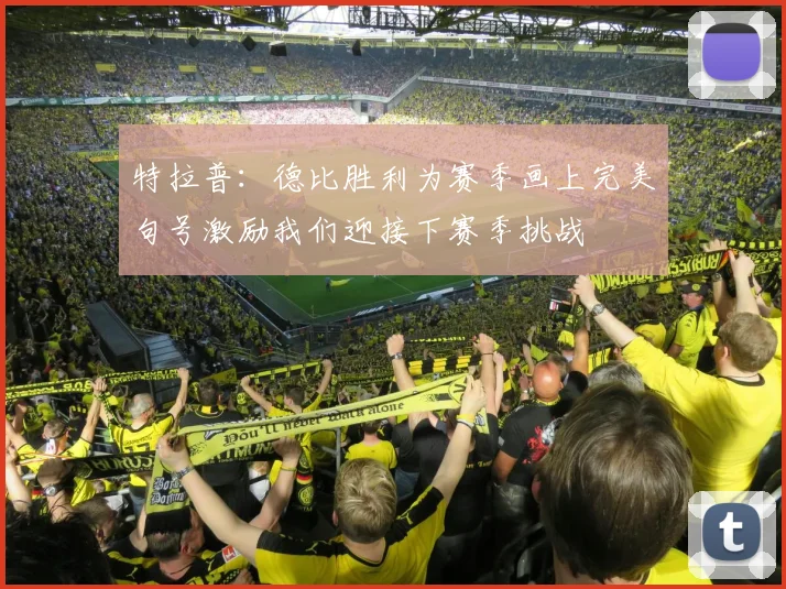 特拉普：德比胜利为赛季画上完美句号激励我们迎接下赛季挑战