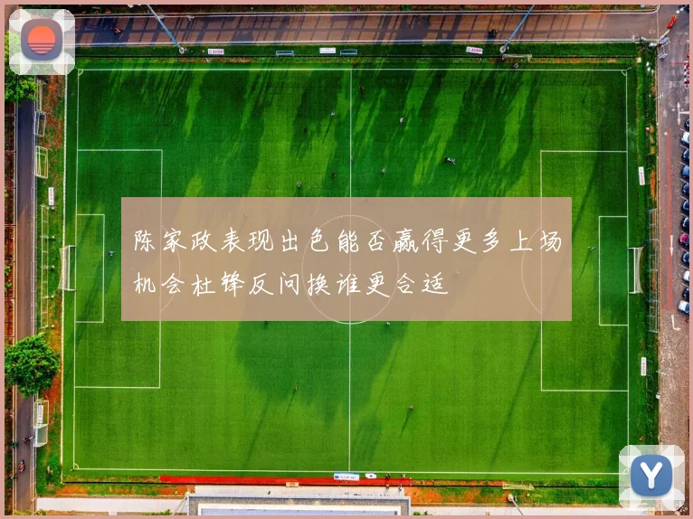 陈家政表现出色能否赢得更多上场机会杜锋反问换谁更合适