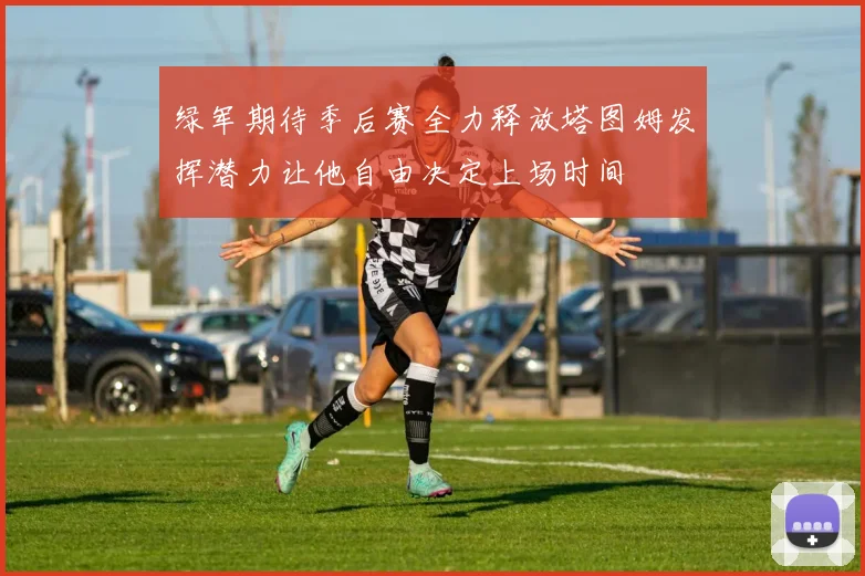 绿军期待季后赛全力释放塔图姆发挥潜力让他自由决定上场时间