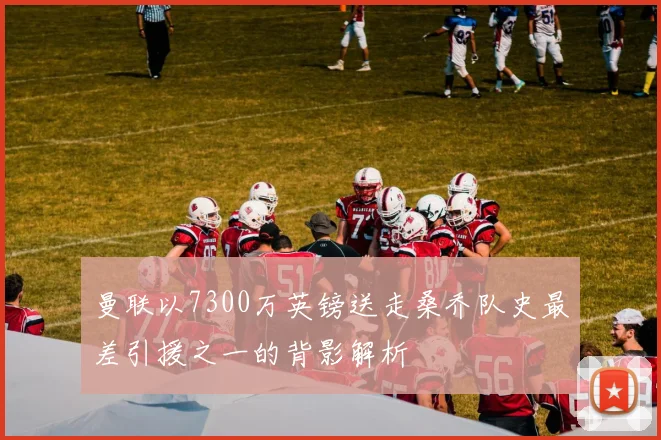 曼联以7300万英镑送走桑乔队史最差引援之一的背影解析