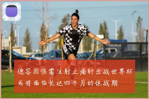 德容因伤需注射止痛针出战世界杯或将面临长达四个月的休战期