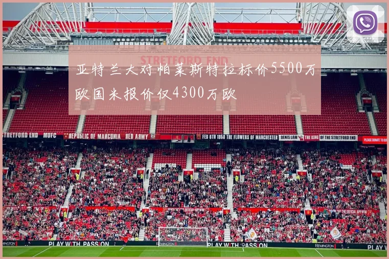 亚特兰大对帕莱斯特拉标价5500万欧国米报价仅4300万欧