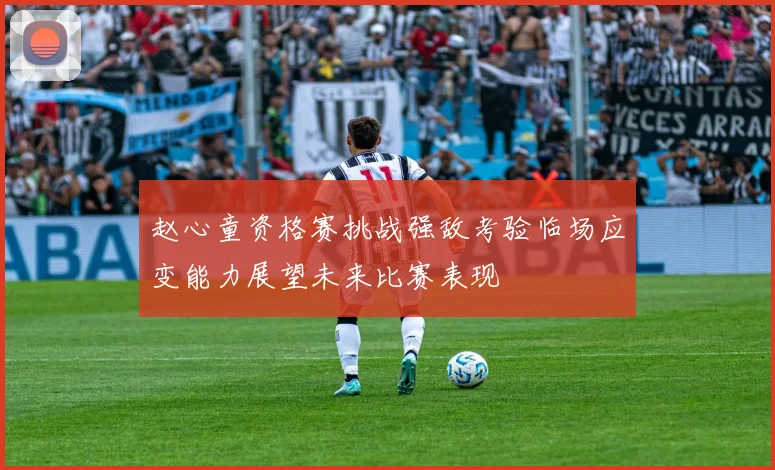 赵心童资格赛挑战强敌考验临场应变能力展望未来比赛表现