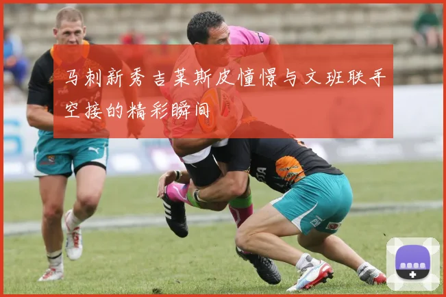 马刺新秀吉莱斯皮憧憬与文班联手空接的精彩瞬间