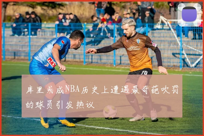 库里或成NBA历史上遭遇最奇葩吹罚的球员引发热议