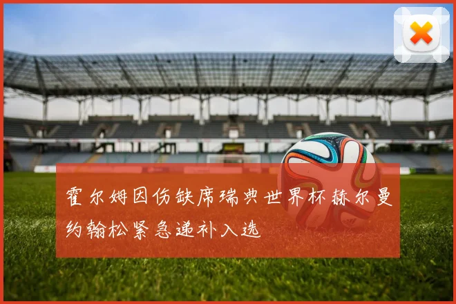 霍尔姆因伤缺席瑞典世界杯赫尔曼约翰松紧急递补入选